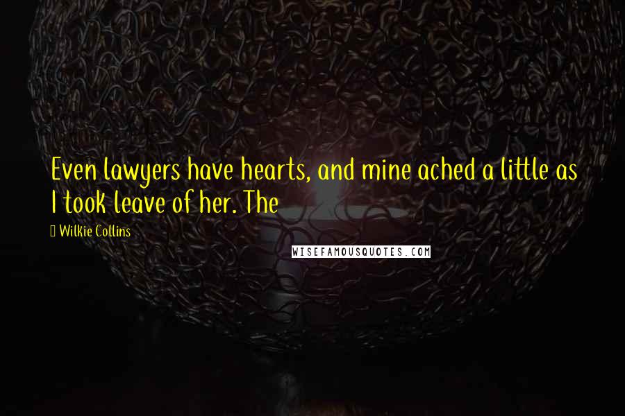 Wilkie Collins Quotes: Even lawyers have hearts, and mine ached a little as I took leave of her. The