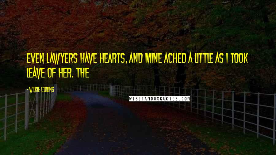 Wilkie Collins Quotes: Even lawyers have hearts, and mine ached a little as I took leave of her. The