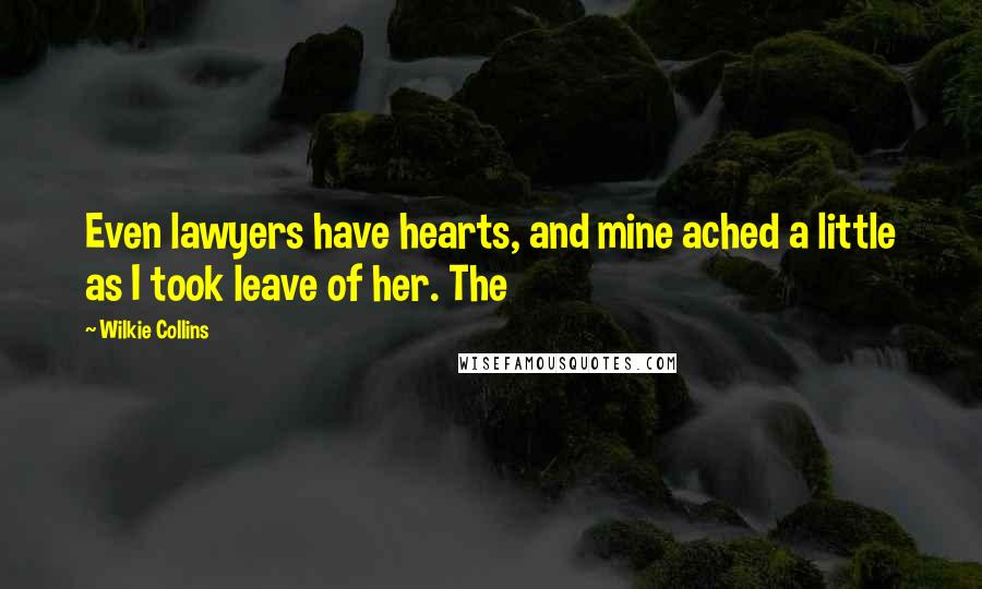 Wilkie Collins Quotes: Even lawyers have hearts, and mine ached a little as I took leave of her. The