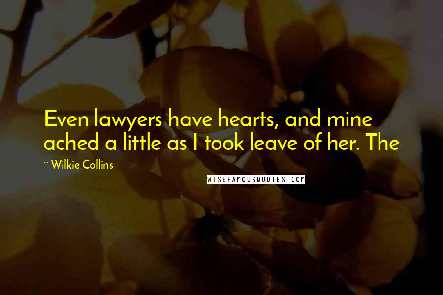 Wilkie Collins Quotes: Even lawyers have hearts, and mine ached a little as I took leave of her. The