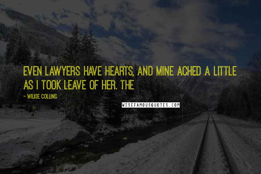 Wilkie Collins Quotes: Even lawyers have hearts, and mine ached a little as I took leave of her. The