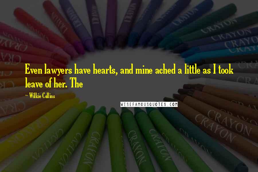 Wilkie Collins Quotes: Even lawyers have hearts, and mine ached a little as I took leave of her. The