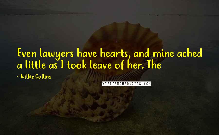 Wilkie Collins Quotes: Even lawyers have hearts, and mine ached a little as I took leave of her. The