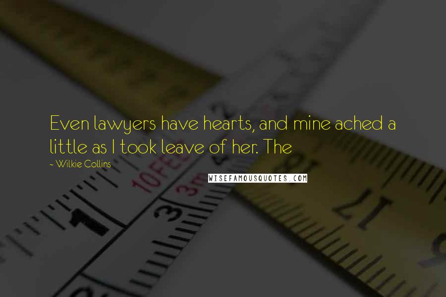 Wilkie Collins Quotes: Even lawyers have hearts, and mine ached a little as I took leave of her. The