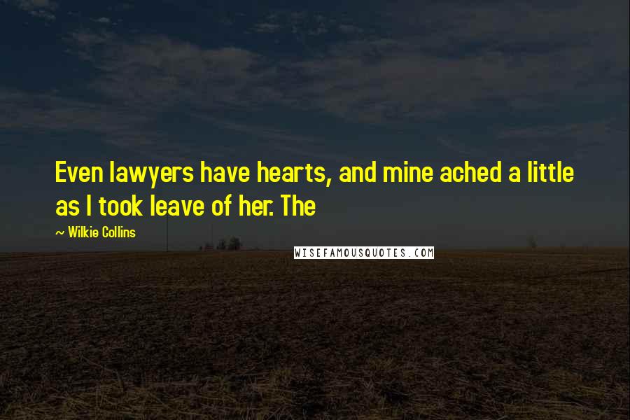 Wilkie Collins Quotes: Even lawyers have hearts, and mine ached a little as I took leave of her. The