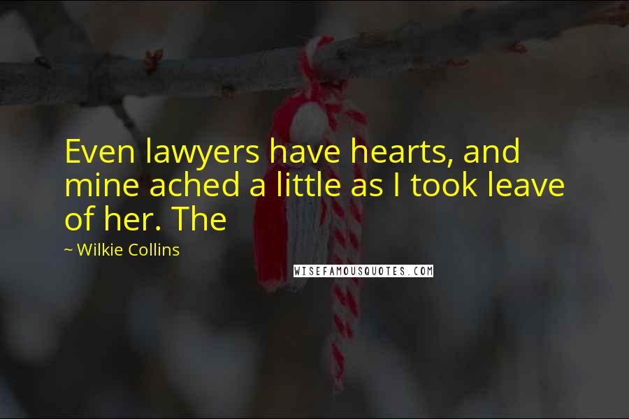 Wilkie Collins Quotes: Even lawyers have hearts, and mine ached a little as I took leave of her. The