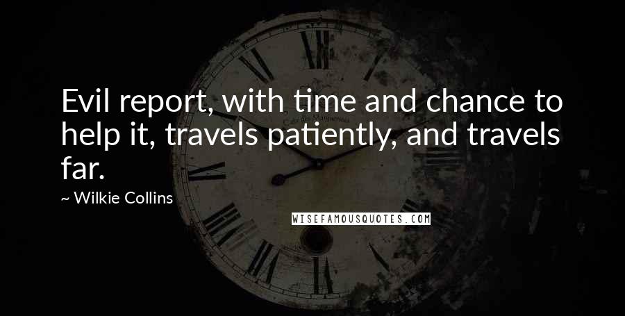 Wilkie Collins Quotes: Evil report, with time and chance to help it, travels patiently, and travels far.