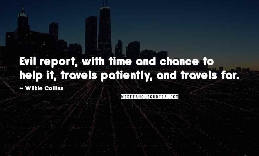 Wilkie Collins Quotes: Evil report, with time and chance to help it, travels patiently, and travels far.