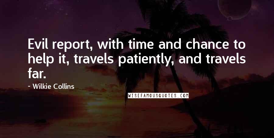 Wilkie Collins Quotes: Evil report, with time and chance to help it, travels patiently, and travels far.