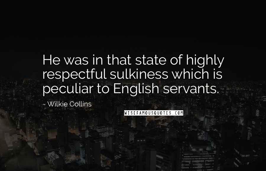 Wilkie Collins Quotes: He was in that state of highly respectful sulkiness which is peculiar to English servants.