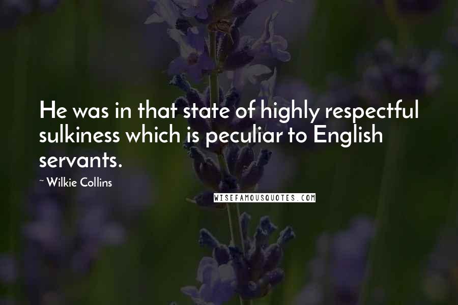 Wilkie Collins Quotes: He was in that state of highly respectful sulkiness which is peculiar to English servants.