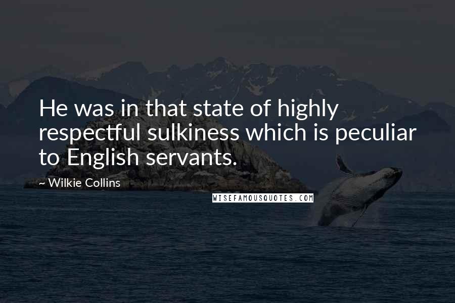 Wilkie Collins Quotes: He was in that state of highly respectful sulkiness which is peculiar to English servants.