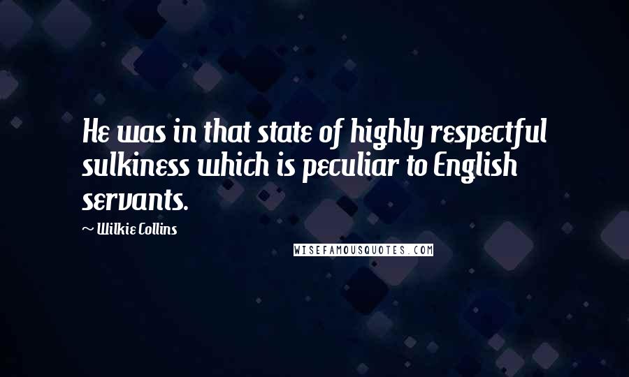 Wilkie Collins Quotes: He was in that state of highly respectful sulkiness which is peculiar to English servants.