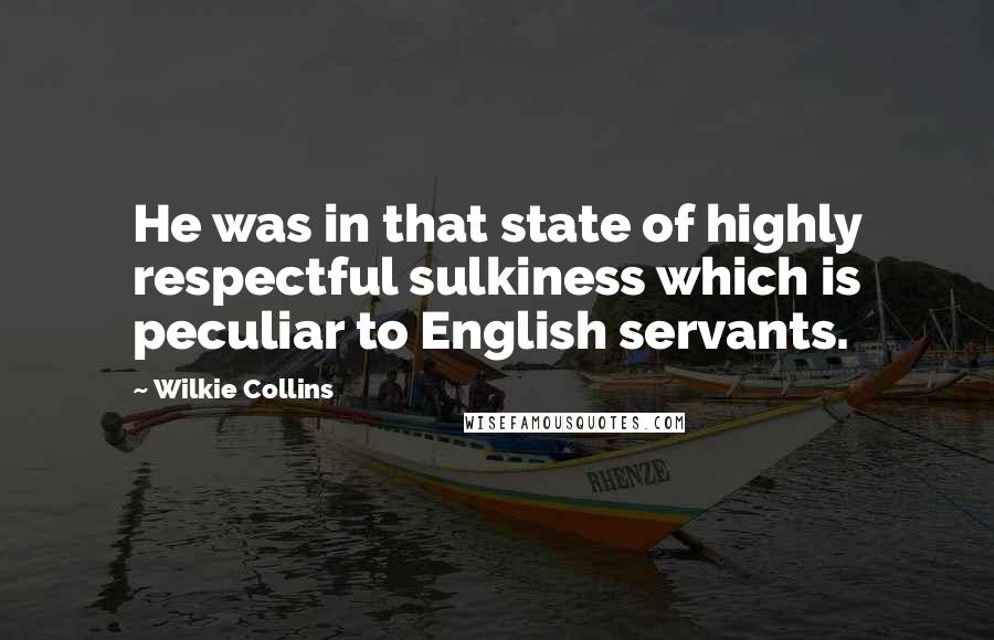 Wilkie Collins Quotes: He was in that state of highly respectful sulkiness which is peculiar to English servants.