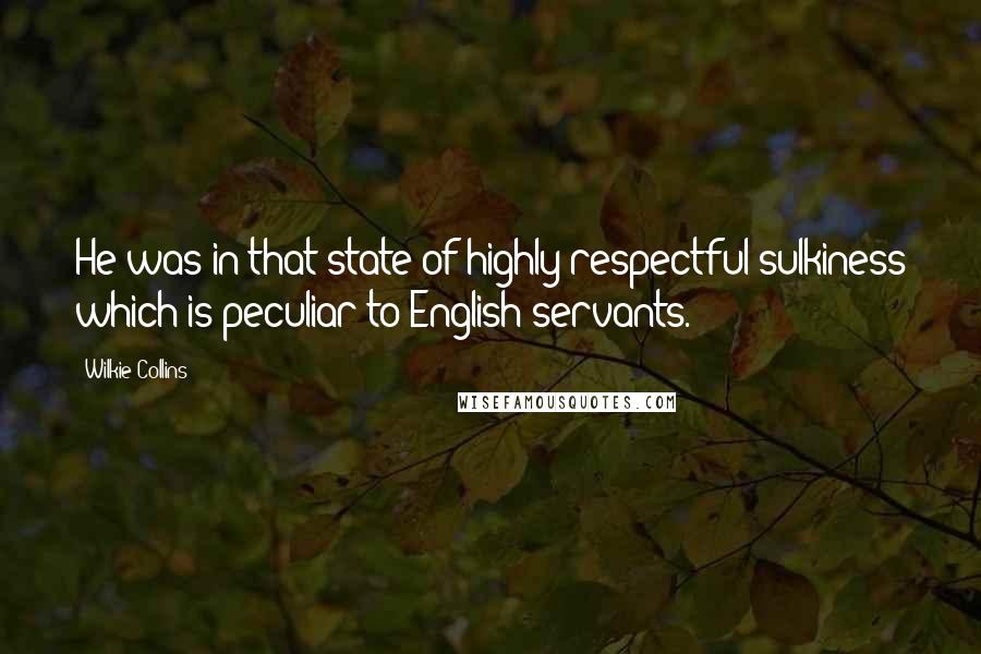 Wilkie Collins Quotes: He was in that state of highly respectful sulkiness which is peculiar to English servants.