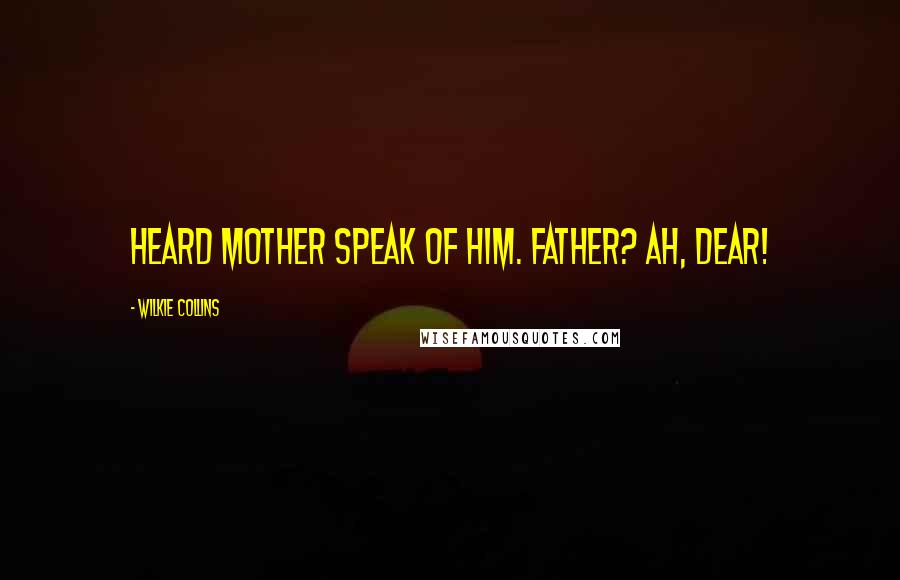 Wilkie Collins Quotes: heard mother speak of him. Father? Ah, dear!