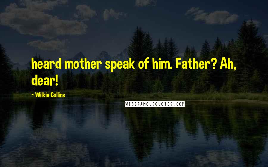 Wilkie Collins Quotes: heard mother speak of him. Father? Ah, dear!