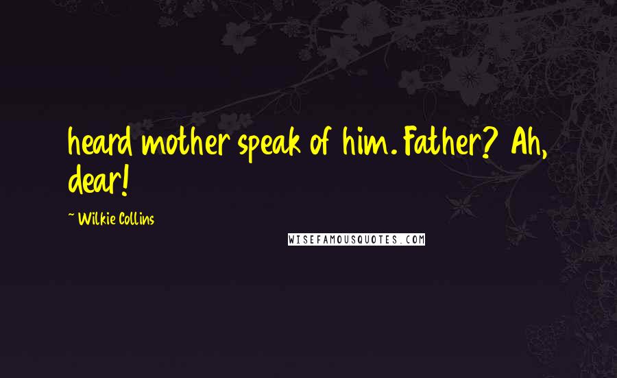 Wilkie Collins Quotes: heard mother speak of him. Father? Ah, dear!