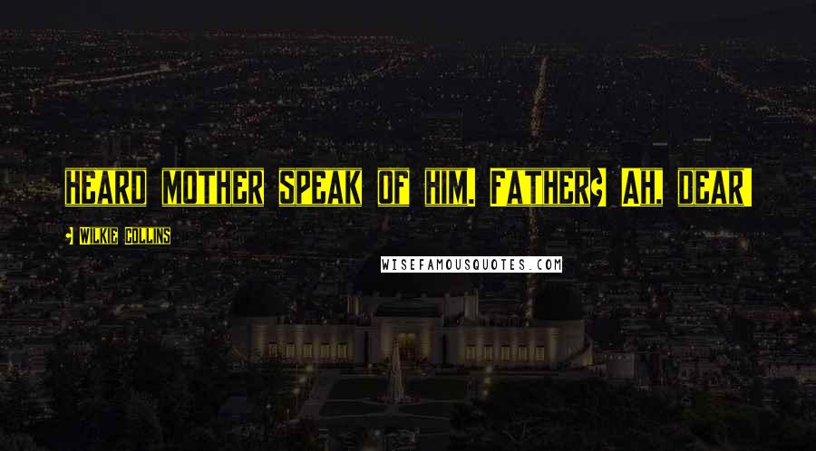 Wilkie Collins Quotes: heard mother speak of him. Father? Ah, dear!