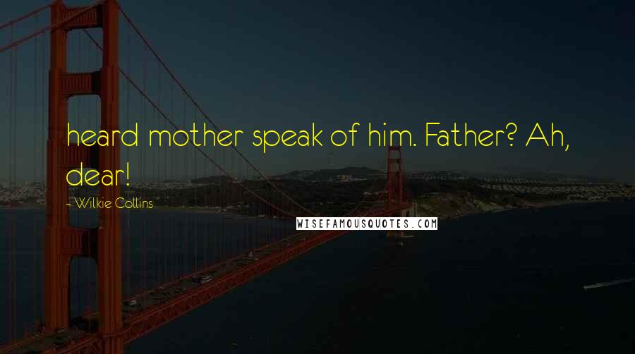 Wilkie Collins Quotes: heard mother speak of him. Father? Ah, dear!