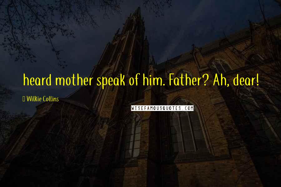 Wilkie Collins Quotes: heard mother speak of him. Father? Ah, dear!
