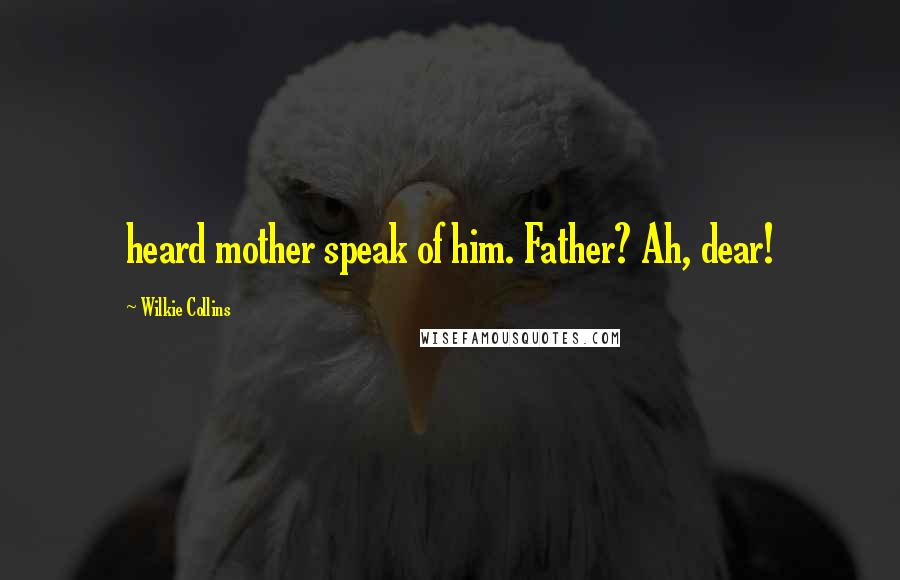 Wilkie Collins Quotes: heard mother speak of him. Father? Ah, dear!
