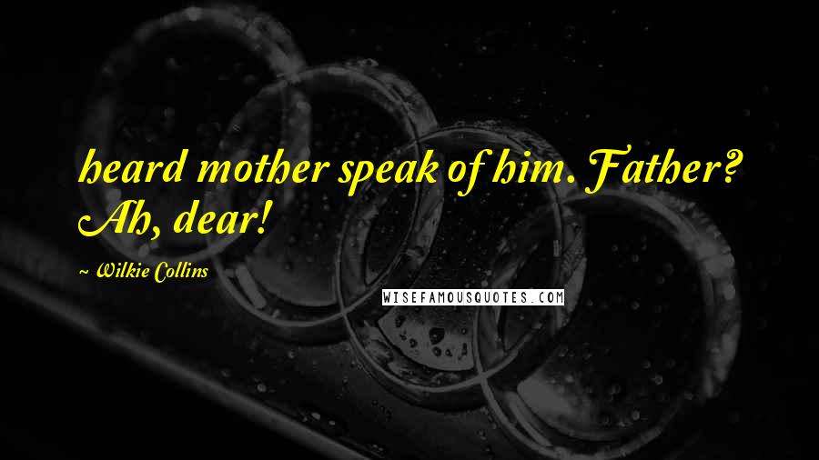 Wilkie Collins Quotes: heard mother speak of him. Father? Ah, dear!
