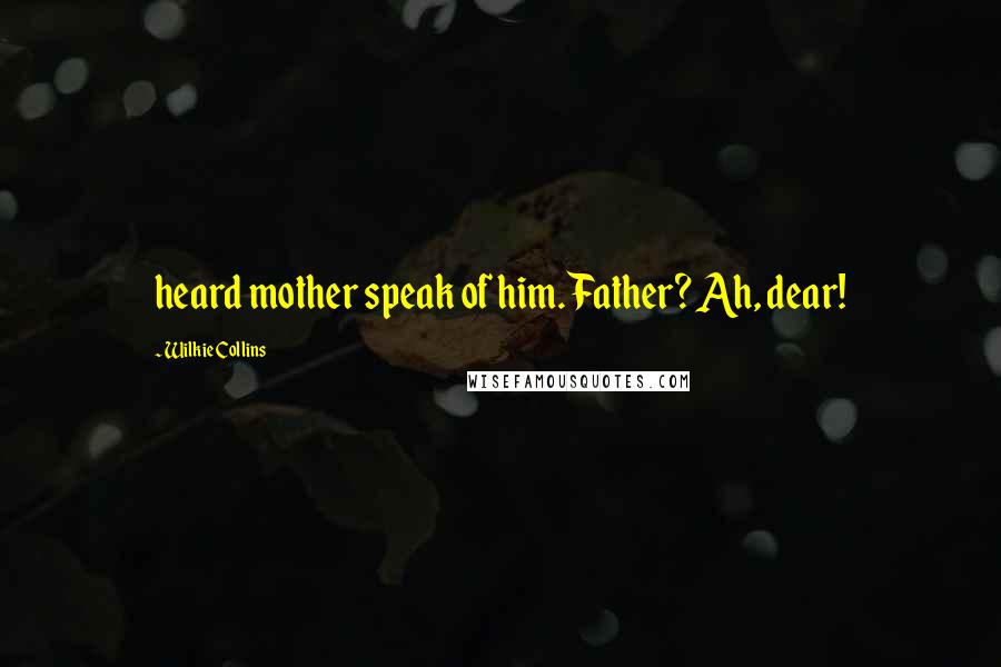 Wilkie Collins Quotes: heard mother speak of him. Father? Ah, dear!