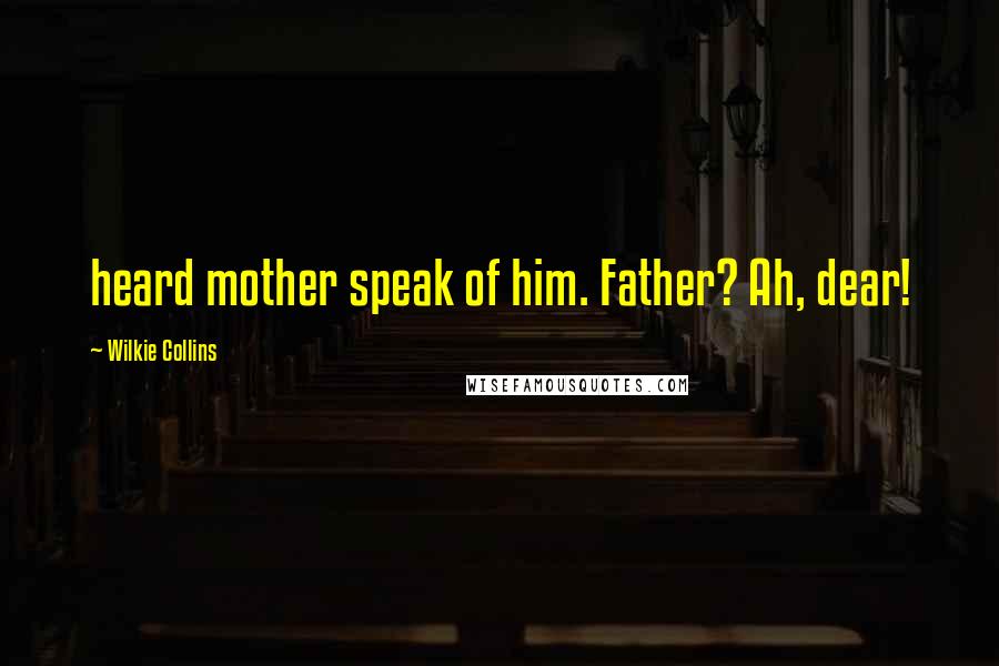 Wilkie Collins Quotes: heard mother speak of him. Father? Ah, dear!