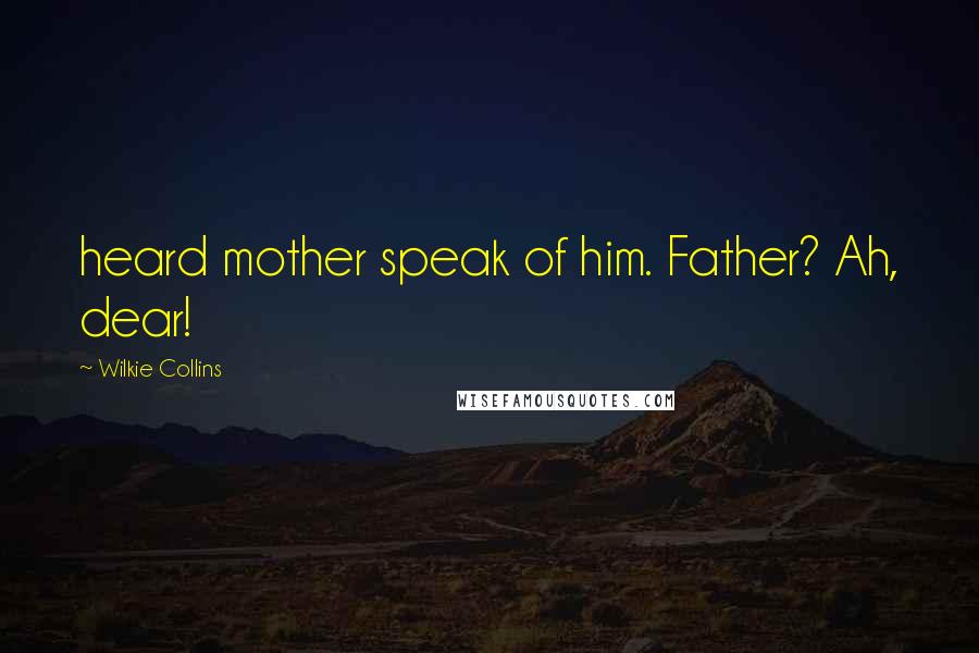 Wilkie Collins Quotes: heard mother speak of him. Father? Ah, dear!