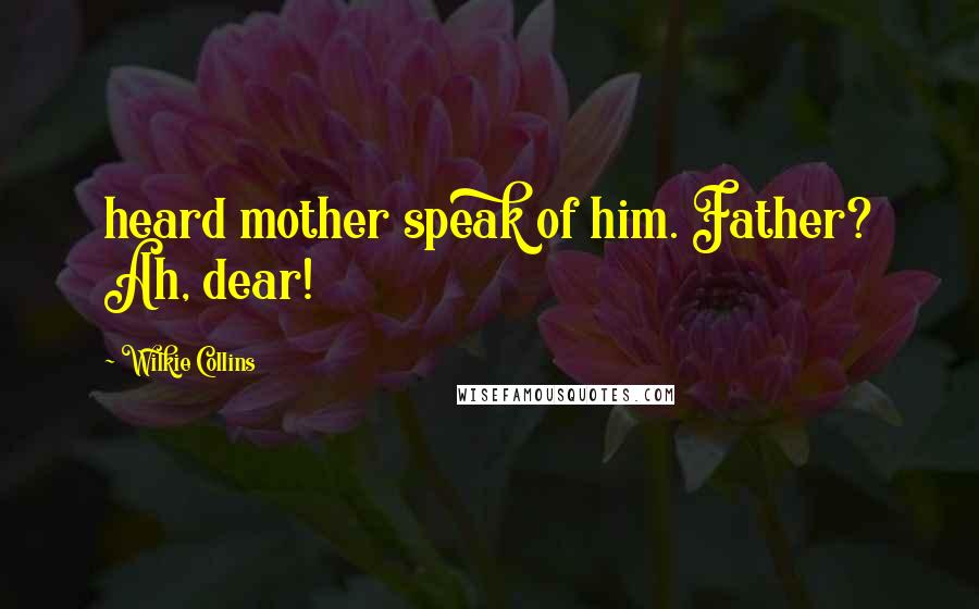 Wilkie Collins Quotes: heard mother speak of him. Father? Ah, dear!