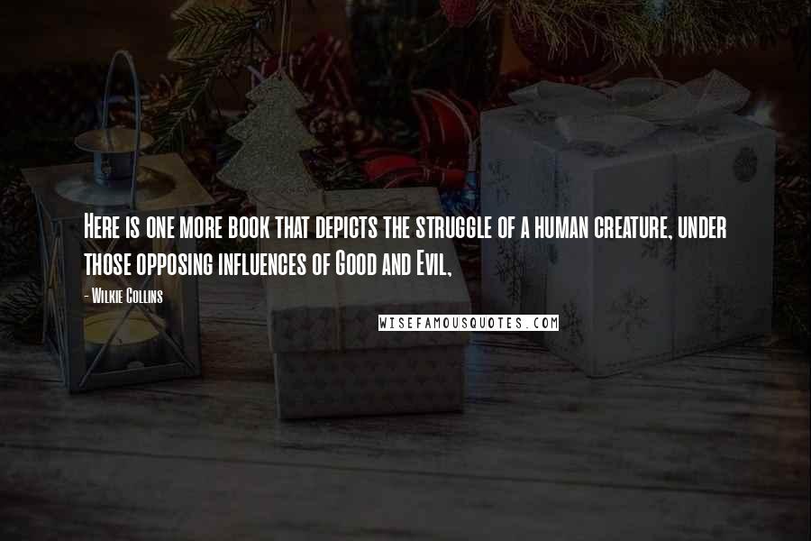 Wilkie Collins Quotes: Here is one more book that depicts the struggle of a human creature, under those opposing influences of Good and Evil,