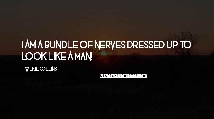 Wilkie Collins Quotes: I am a bundle of nerves dressed up to look like a man!