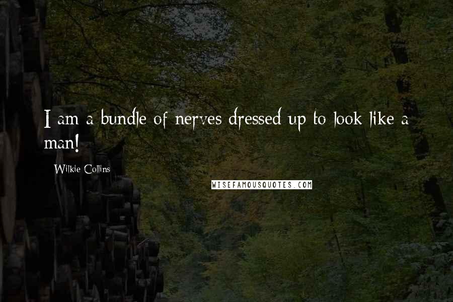 Wilkie Collins Quotes: I am a bundle of nerves dressed up to look like a man!