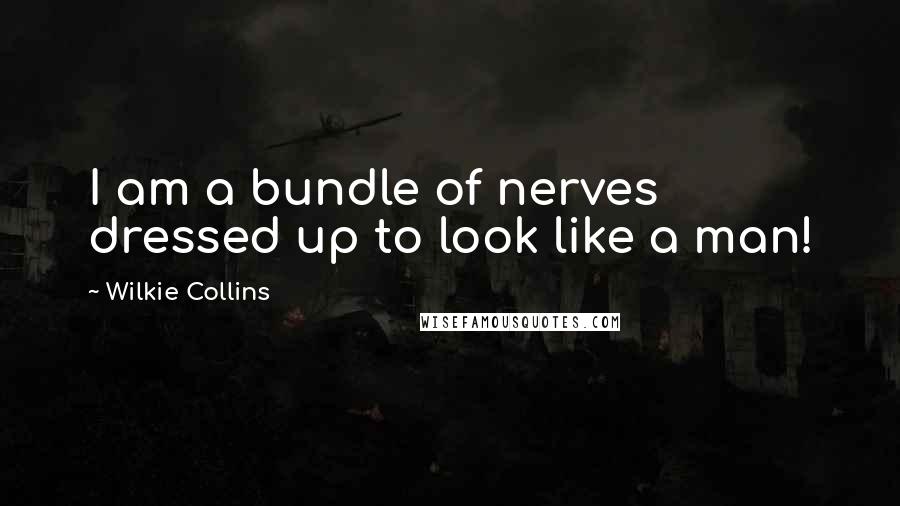 Wilkie Collins Quotes: I am a bundle of nerves dressed up to look like a man!