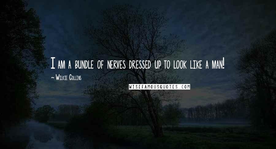 Wilkie Collins Quotes: I am a bundle of nerves dressed up to look like a man!