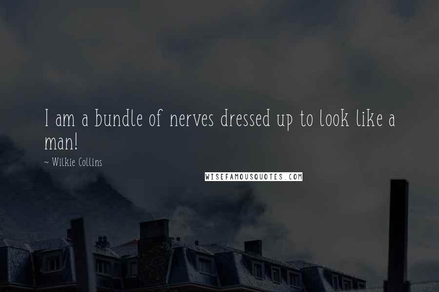 Wilkie Collins Quotes: I am a bundle of nerves dressed up to look like a man!