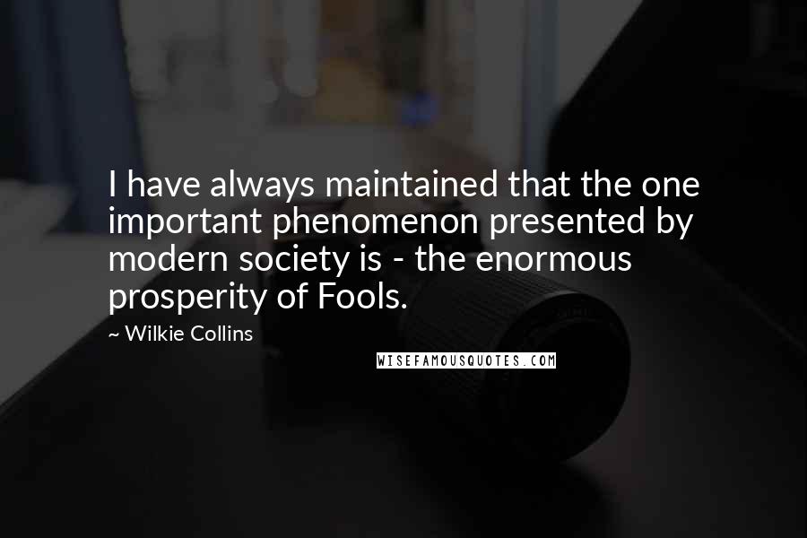 Wilkie Collins Quotes: I have always maintained that the one important phenomenon presented by modern society is - the enormous prosperity of Fools.