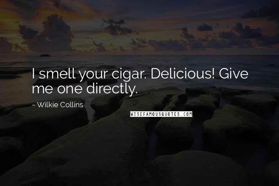 Wilkie Collins Quotes: I smell your cigar. Delicious! Give me one directly.