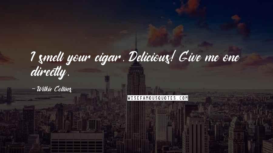Wilkie Collins Quotes: I smell your cigar. Delicious! Give me one directly.
