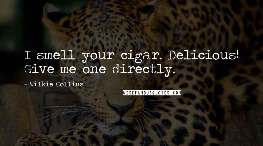 Wilkie Collins Quotes: I smell your cigar. Delicious! Give me one directly.