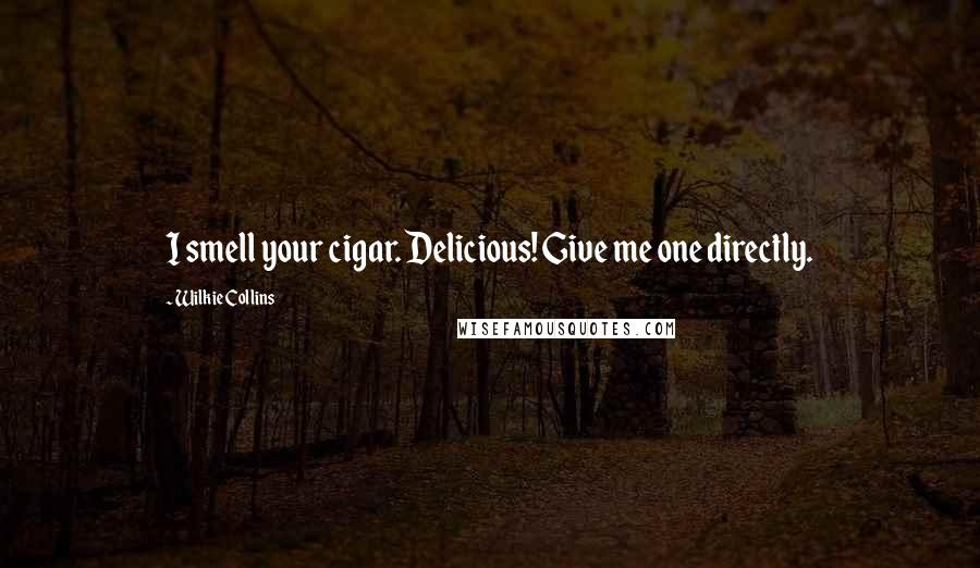 Wilkie Collins Quotes: I smell your cigar. Delicious! Give me one directly.