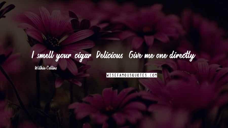 Wilkie Collins Quotes: I smell your cigar. Delicious! Give me one directly.