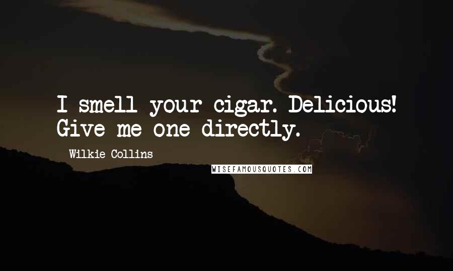 Wilkie Collins Quotes: I smell your cigar. Delicious! Give me one directly.