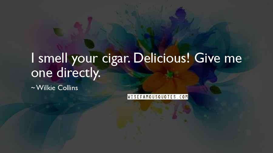 Wilkie Collins Quotes: I smell your cigar. Delicious! Give me one directly.