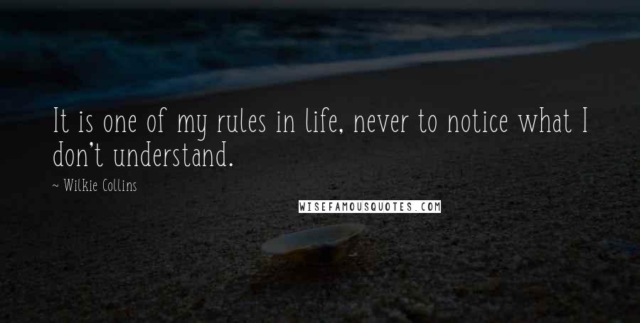 Wilkie Collins Quotes: It is one of my rules in life, never to notice what I don't understand.