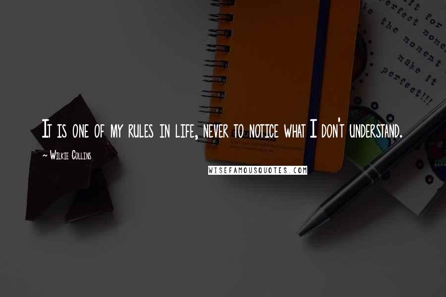 Wilkie Collins Quotes: It is one of my rules in life, never to notice what I don't understand.