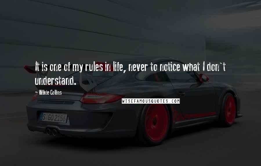 Wilkie Collins Quotes: It is one of my rules in life, never to notice what I don't understand.