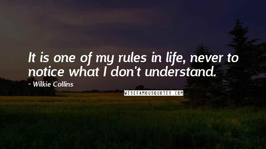 Wilkie Collins Quotes: It is one of my rules in life, never to notice what I don't understand.