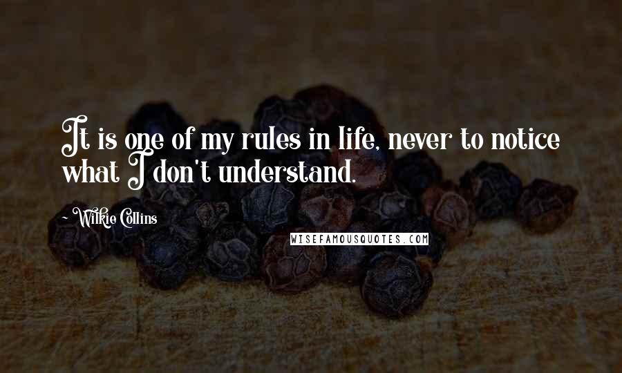 Wilkie Collins Quotes: It is one of my rules in life, never to notice what I don't understand.